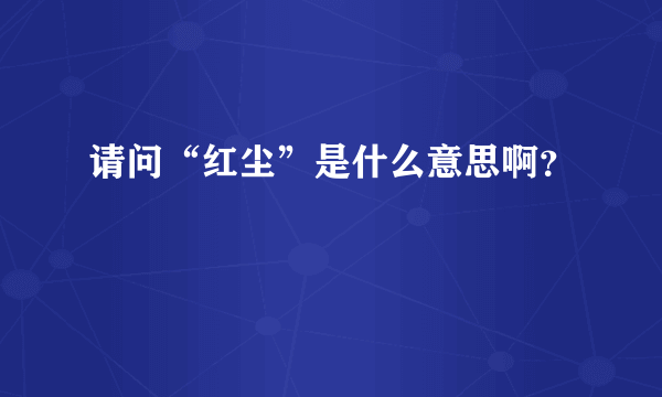 请问“红尘”是什么意思啊？