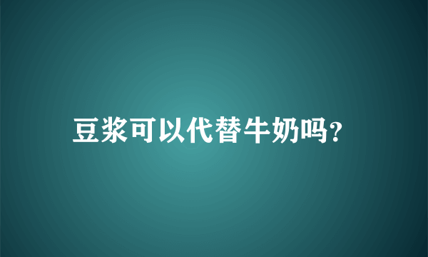 豆浆可以代替牛奶吗？