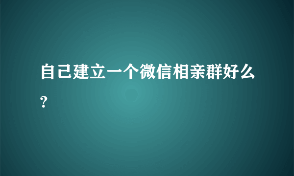 自己建立一个微信相亲群好么？