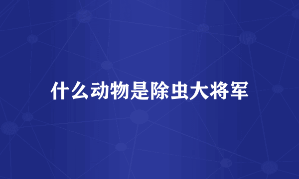 什么动物是除虫大将军