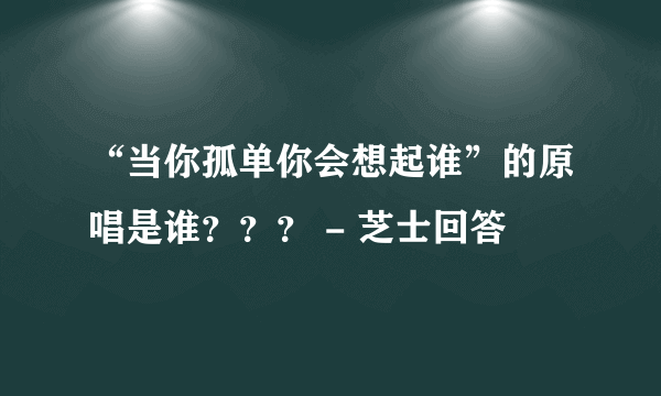 “当你孤单你会想起谁”的原唱是谁？？？ - 芝士回答