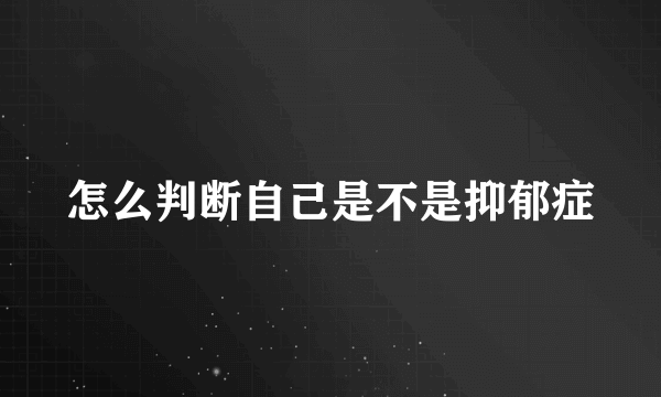 怎么判断自己是不是抑郁症