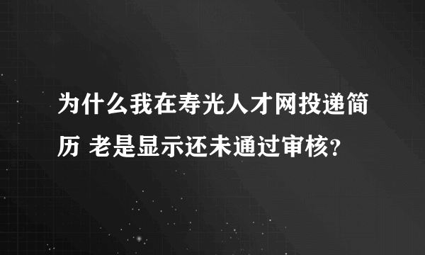 为什么我在寿光人才网投递简历 老是显示还未通过审核？