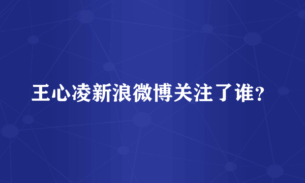 王心凌新浪微博关注了谁？