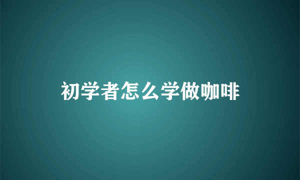 初学者怎么学做咖啡