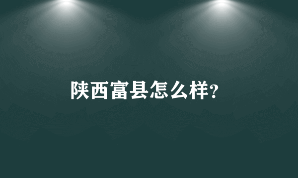 陕西富县怎么样？