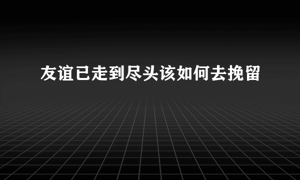 友谊已走到尽头该如何去挽留