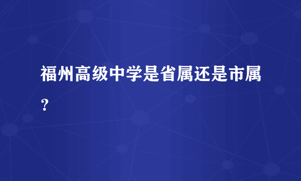 福州高级中学是省属还是市属？