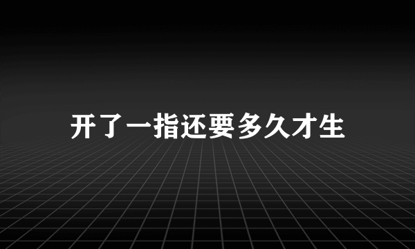 开了一指还要多久才生