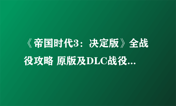 《帝国时代3：决定版》全战役攻略 原版及DLC战役攻略合集