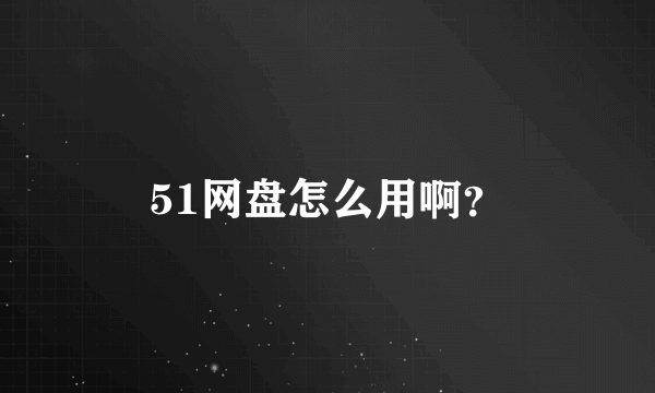 51网盘怎么用啊？