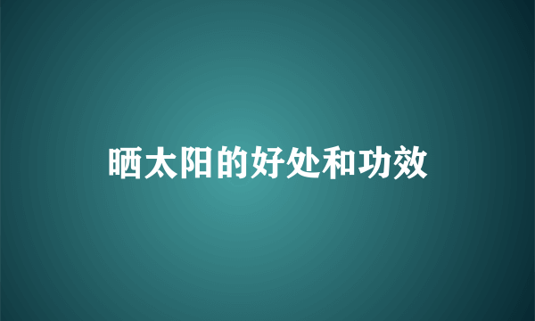 晒太阳的好处和功效