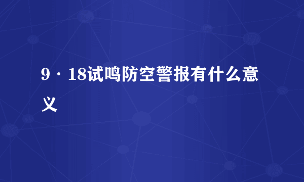 9·18试鸣防空警报有什么意义