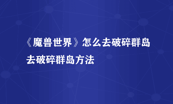 《魔兽世界》怎么去破碎群岛 去破碎群岛方法