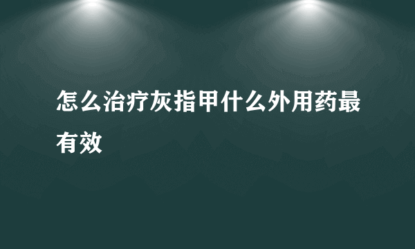 怎么治疗灰指甲什么外用药最有效