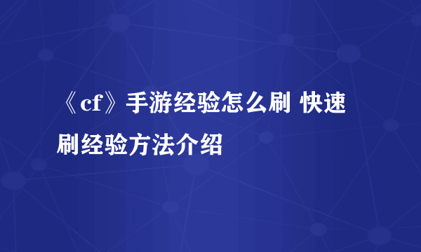 《cf》手游经验怎么刷 快速刷经验方法介绍