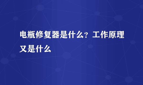 电瓶修复器是什么？工作原理又是什么