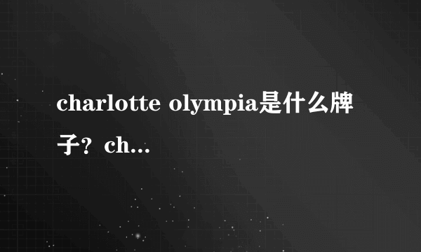 charlotte olympia是什么牌子？charlotte olympia是什么档次？