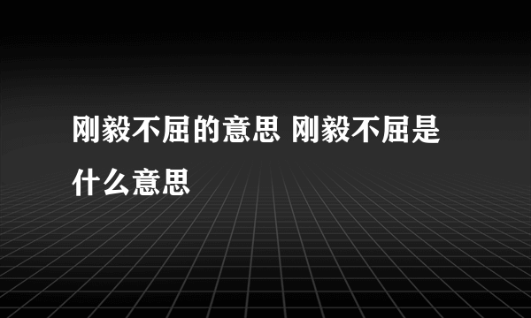 刚毅不屈的意思 刚毅不屈是什么意思