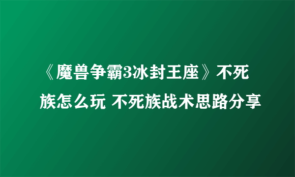 《魔兽争霸3冰封王座》不死族怎么玩 不死族战术思路分享