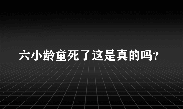 六小龄童死了这是真的吗？