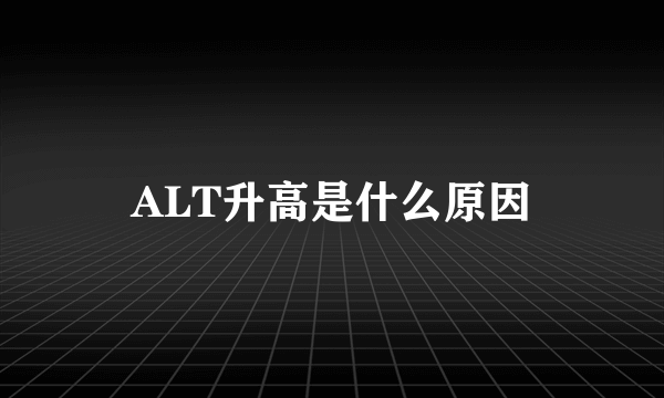 ALT升高是什么原因