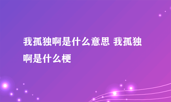 我孤独啊是什么意思 我孤独啊是什么梗