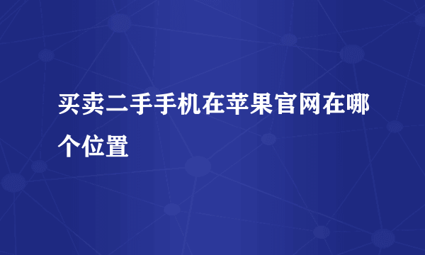 买卖二手手机在苹果官网在哪个位置