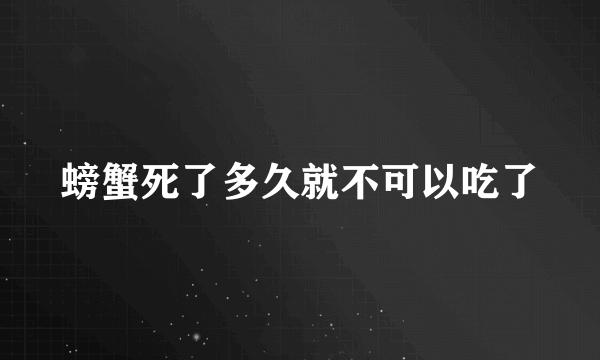 螃蟹死了多久就不可以吃了