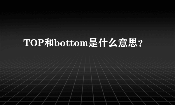 TOP和bottom是什么意思？