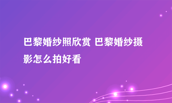 巴黎婚纱照欣赏 巴黎婚纱摄影怎么拍好看