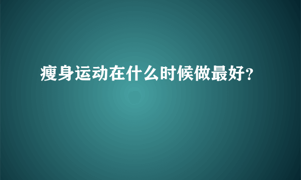 瘦身运动在什么时候做最好？