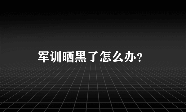 军训晒黑了怎么办？