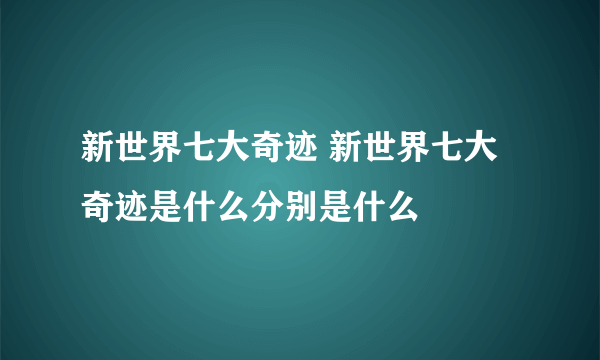 新世界七大奇迹 新世界七大奇迹是什么分别是什么