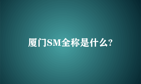 厦门SM全称是什么?