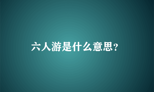 六人游是什么意思？