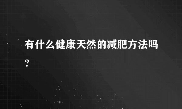 有什么健康天然的减肥方法吗？