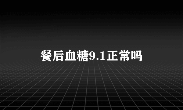 餐后血糖9.1正常吗