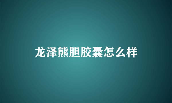 龙泽熊胆胶囊怎么样