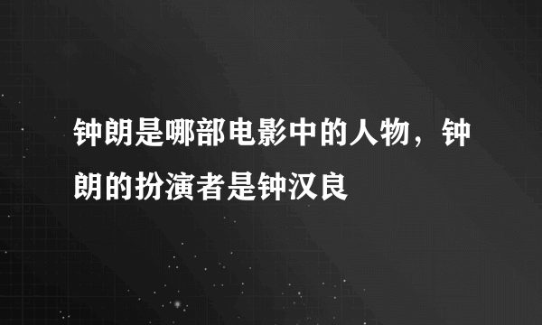 钟朗是哪部电影中的人物，钟朗的扮演者是钟汉良