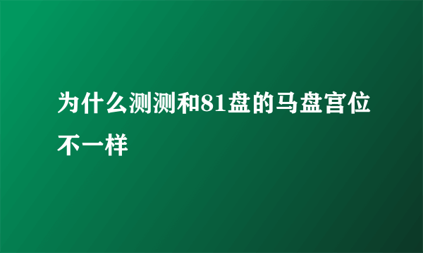 为什么测测和81盘的马盘宫位不一样