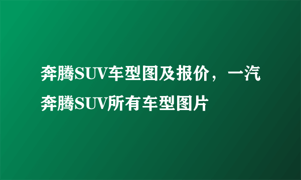 奔腾SUV车型图及报价，一汽奔腾SUV所有车型图片