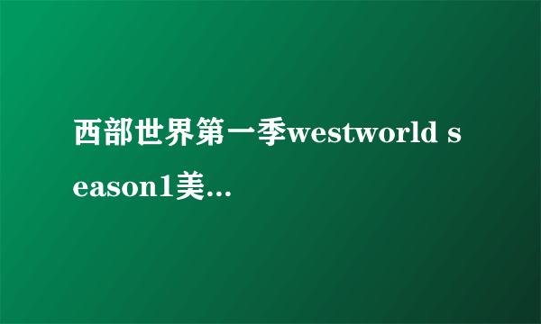 西部世界第一季westworld season1美剧全集在哪下载呢？