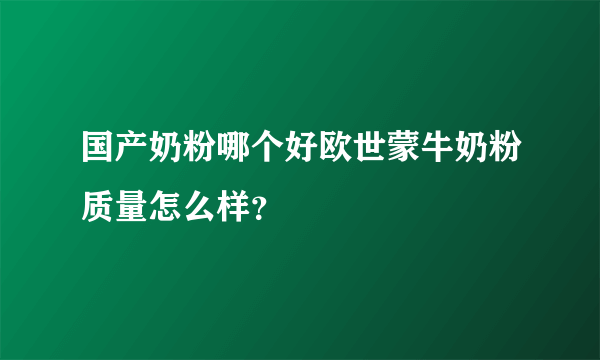 国产奶粉哪个好欧世蒙牛奶粉质量怎么样？