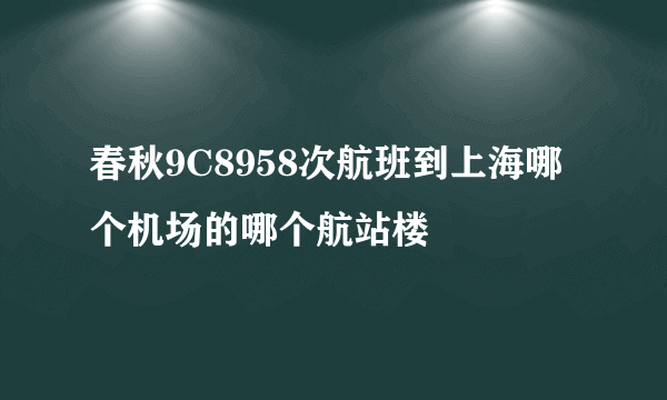 春秋9C8958次航班到上海哪个机场的哪个航站楼