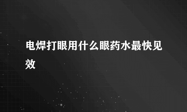 电焊打眼用什么眼药水最快见效