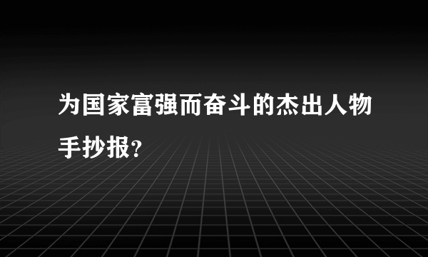 为国家富强而奋斗的杰出人物手抄报？