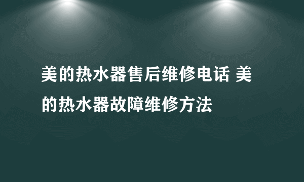 美的热水器售后维修电话 美的热水器故障维修方法