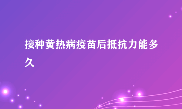 接种黄热病疫苗后抵抗力能多久