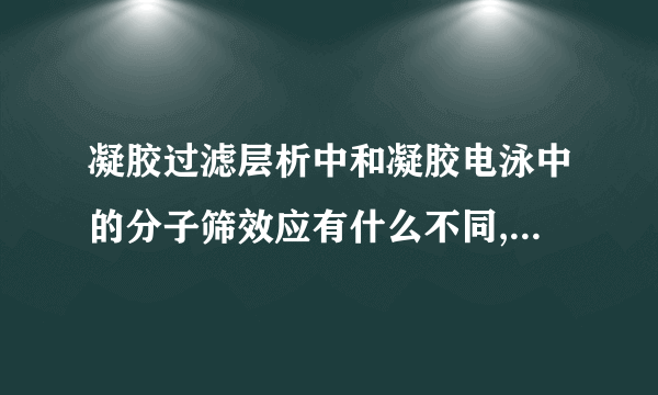 凝胶过滤层析中和凝胶电泳中的分子筛效应有什么不同,请尽量全面